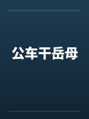 公车干岳母by佚名封面