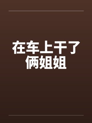在车上干了俩姐姐by佚名封面