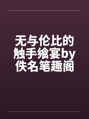 无与伦比的触手飨宴by佚名笔趣阁无弹窗