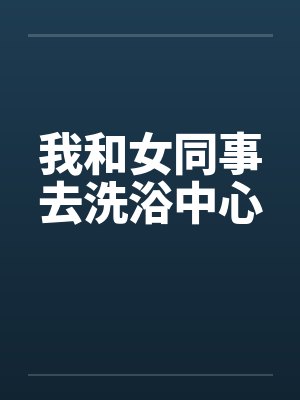 我和女同事去洗浴中心by佚名笔趣阁无弹窗封面