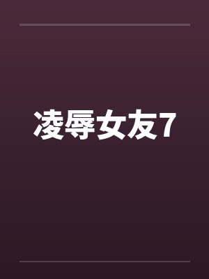 凌辱女友7笔趣阁无弹窗封面