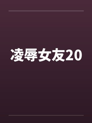 凌辱女友20by佚名封面