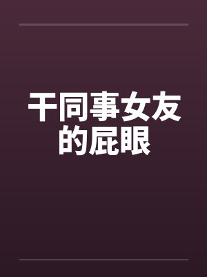 干同事女友的屁眼by佚名封面