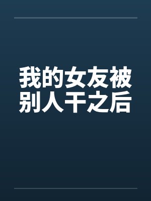 我的女友被别人干之后笔趣阁无弹窗封面