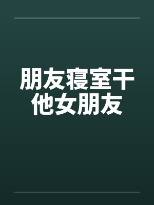 朋友寝室干他女朋友by佚名笔趣阁无弹窗封面