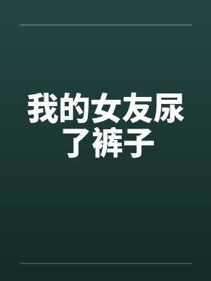 我的女友尿了裤子by佚名封面