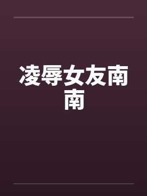 凌辱女友南南笔趣阁无弹窗封面