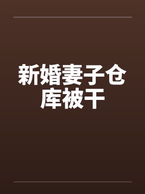 新婚妻子仓库被干by佚名笔趣阁无弹窗封面