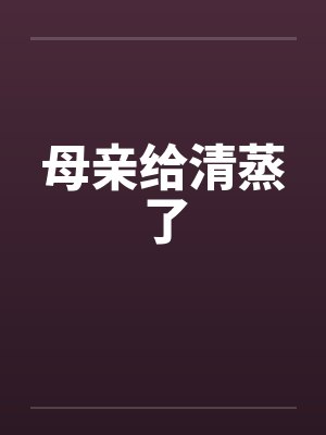 母亲给清蒸了笔趣阁无弹窗封面