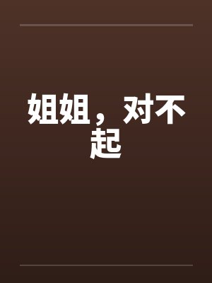 姐姐，对不起笔趣阁无弹窗封面