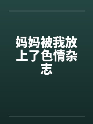 妈妈被我放上了色情杂志笔趣阁无弹窗封面