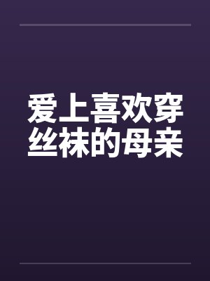 爱上喜欢穿丝袜的母亲笔趣阁无弹窗封面