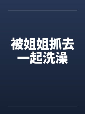 被姐姐抓去一起洗澡by佚名封面