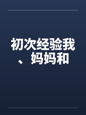 初次经验我、妈妈和by佚名笔趣阁无弹窗封面