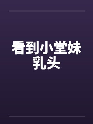 看到小堂妹乳头by佚名封面