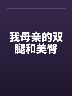 我母亲的双腿和美臀笔趣阁无弹窗封面