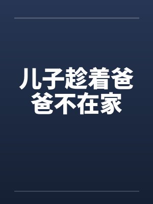 儿子趁着爸爸不在家笔趣阁无弹窗封面