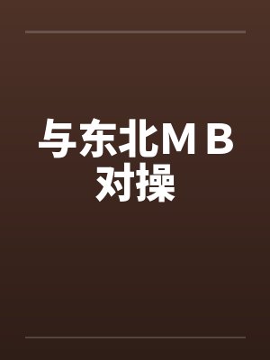 与东北ＭＢ对操笔趣阁无弹窗封面