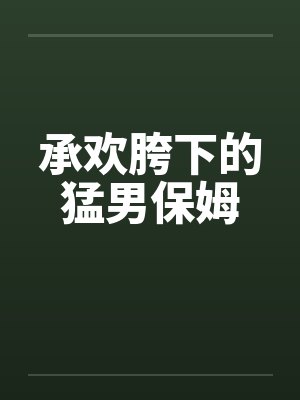 承欢胯下的猛男保姆by佚名封面