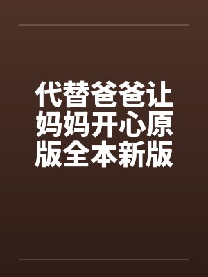 代替爸爸让妈妈开心原版全本新版加料版1-16 ..笔趣阁无弹窗封面