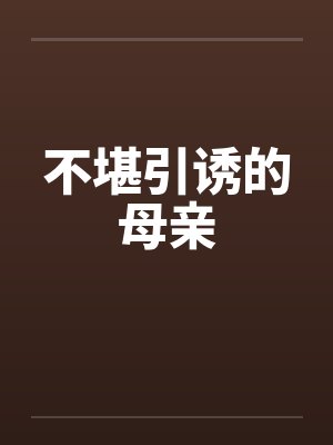 不堪引诱的母亲笔趣阁无弹窗封面
