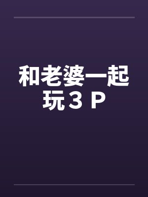 和老婆一起玩３Ｐby佚名封面