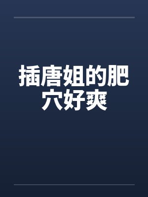 插唐姐的肥穴好爽by佚名封面