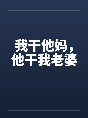 我干他妈，他干我老婆by佚名笔趣阁无弹窗封面