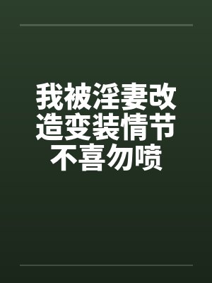 我被淫妻改造变装情节不喜勿喷笔趣阁无弹窗封面