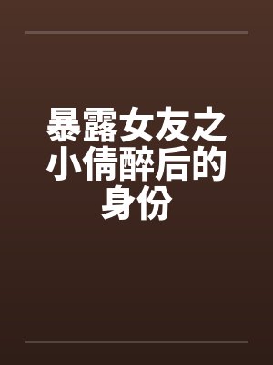 暴露女友之小倩醉后的身份by佚名封面