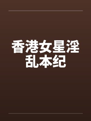 香港女星淫乱本纪笔趣阁无弹窗封面