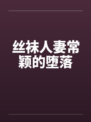 丝袜人妻常颖的堕落笔趣阁无弹窗封面