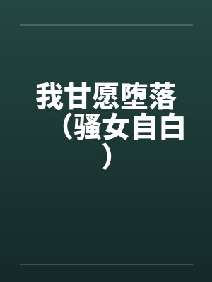 我甘愿堕落（骚女自白）by佚名封面