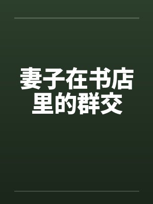 妻子在书店里的群交笔趣阁无弹窗封面