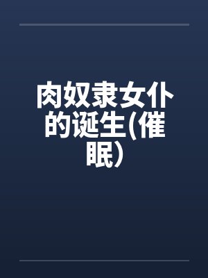 肉奴隶女仆的诞生(催眠）笔趣阁无弹窗封面