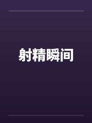 射精瞬间by佚名笔趣阁无弹窗封面