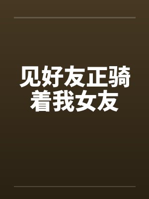 见好友正骑着我女友封面
