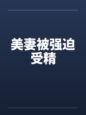 美妻被强迫受精by佚名封面