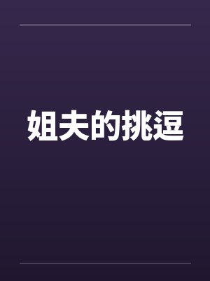 姐夫的挑逗笔趣阁无弹窗封面