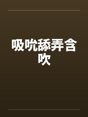 吸吮舔弄含吹笔趣阁无弹窗封面