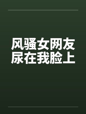 风骚女网友尿在我脸上笔趣阁无弹窗封面