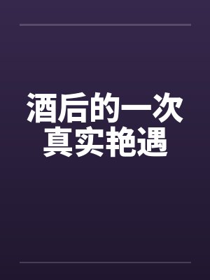 酒后的一次真实艳遇by佚名笔趣阁无弹窗封面