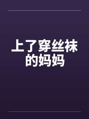 上了穿丝袜的妈妈笔趣阁无弹窗封面