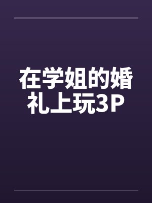 在学姐的婚礼上玩3Pby佚名封面