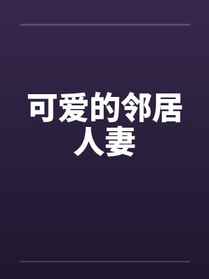 可爱的邻居人妻by佚名笔趣阁无弹窗封面
