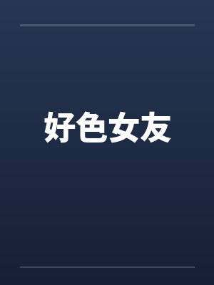 好色女友by佚名笔趣阁无弹窗封面