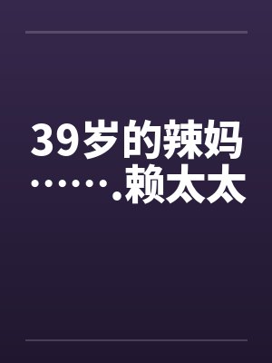 39岁的辣妈…….赖太太笔趣阁无弹窗封面