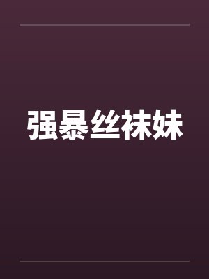 强暴丝袜妹笔趣阁无弹窗封面