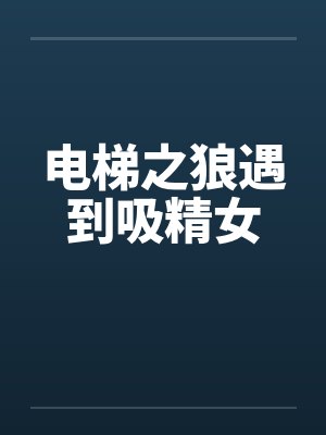 电梯之狼遇到吸精女by佚名封面