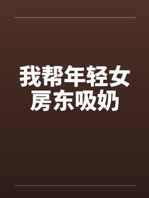 我帮年轻女房东吸奶封面